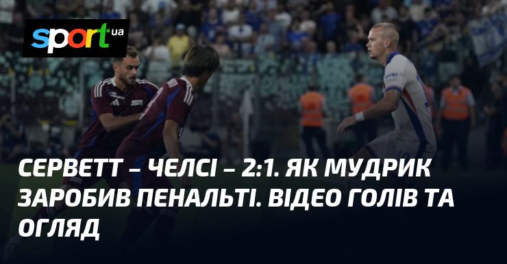 Серветт здолав Челсі з рахунком 2:1. Мудрик заробив пенальті. Відео голів та огляд матчу.