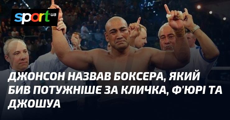 Джонсон зазначив, що є боксер, який володіє більшою силою удару, ніж Кличко, Ф'юрі та Джошуа.