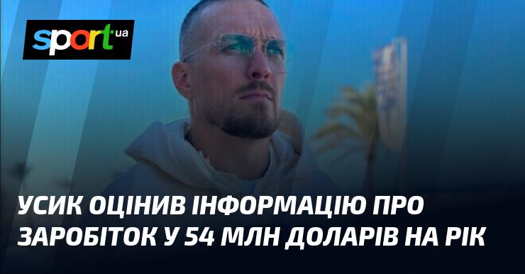 Усик висловив свою думку щодо повідомлень про річний дохід у розмірі 54 мільйонів доларів.