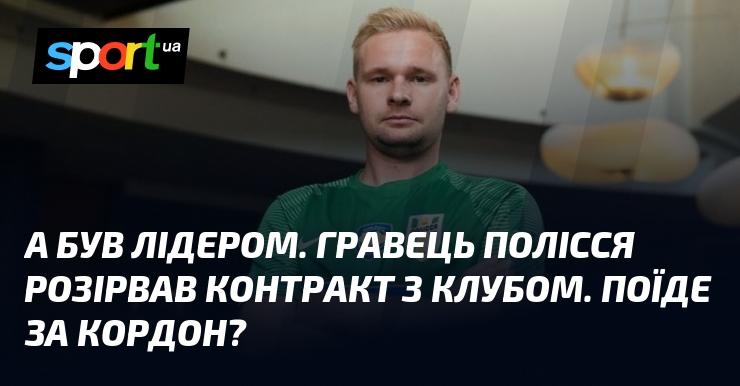 А він був лідером команди. Гравець Полісся вирішив розірвати угоду з клубом. Чи вирушить він за кордон?