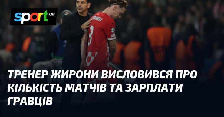 Тренер Жирони поділився своїми думками щодо числа матчів і заробітків футболістів.