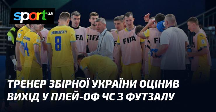 Головний тренер національної збірної України висловив свою думку щодо проходження команди до плей-оф Чемпіонату світу з футзалу.