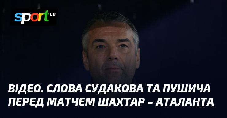 ВІДЕО. Виступи Судакова та Пушича напередодні поєдинку Шахтар - Аталанта.