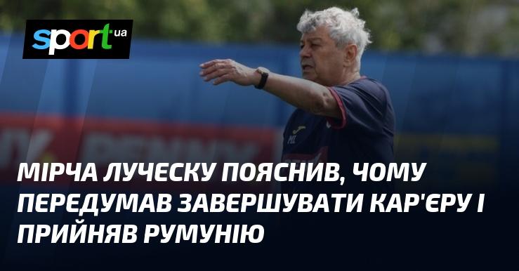 Мірча Луческу розкрив причини, чому вирішив не завершувати свою кар'єру та обрав тренерство в збірній Румунії.