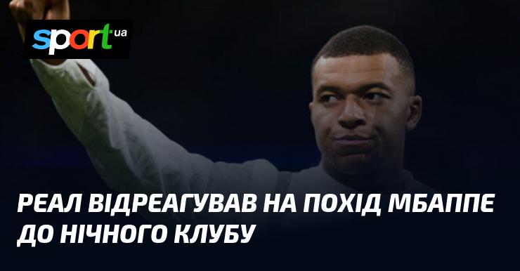 Реал висловив свою реакцію на візит Мбаппе до нічного клубу.