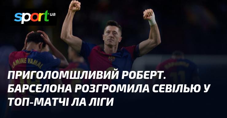 Вражаючий Роберт. Барселона здобула вражаючу перемогу над Севільєю в ключовій зустрічі Ла Ліги.