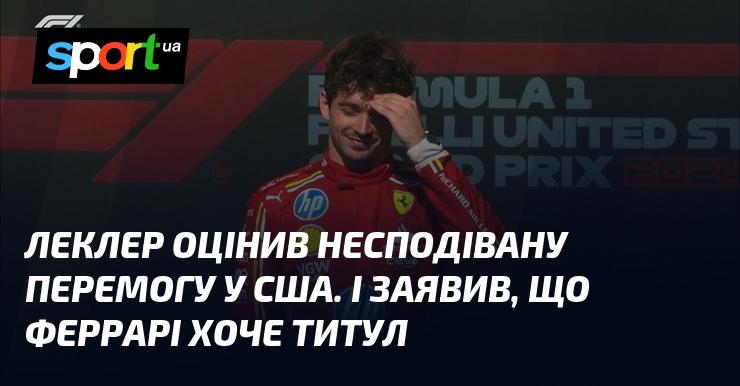 Леклер висловив своє захоплення несподіваною перемогою в США та підкреслив, що команда Феррарі прагне завоювати титул.