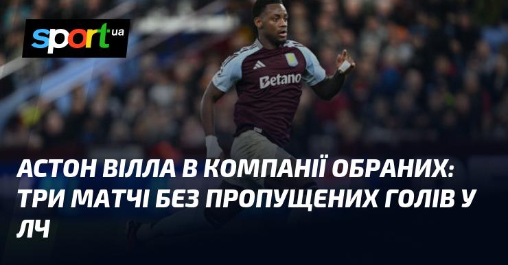 Астон Вілла серед еліти: три гри без пропущених м'ячів у Лізі чемпіонів.