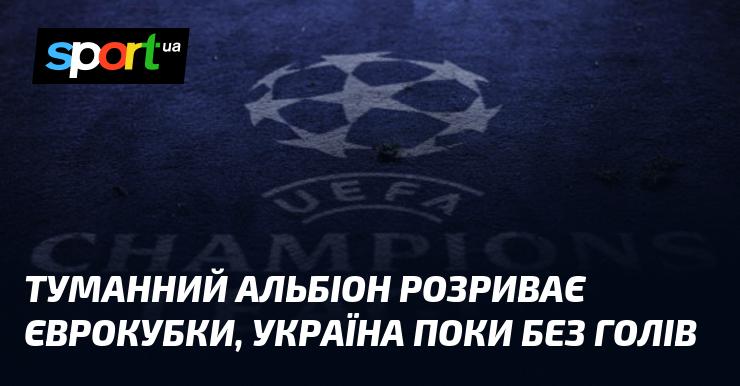 Туманний Альбіон домінує в єврокубках, в той час як Україна поки що не забила жодного голу.