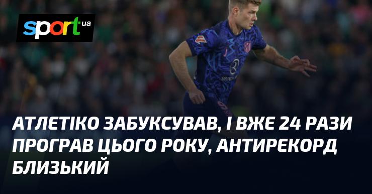 Атлетіко переживає важкі часи, вже зазнавши 24 поразки цього року, що наближає команду до антирекорду.