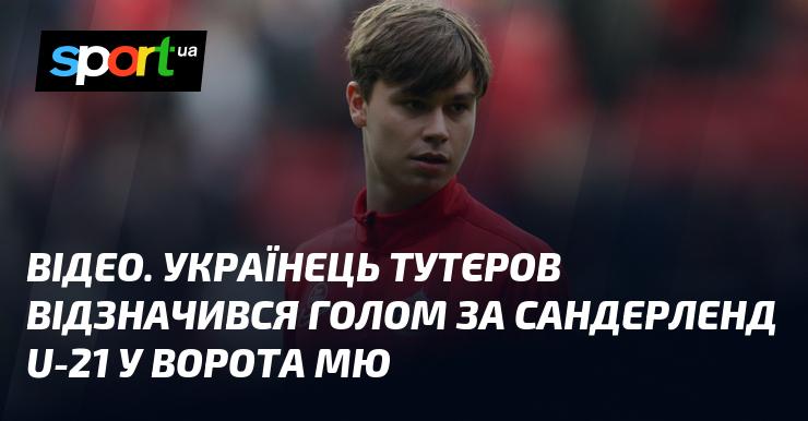 ВІДЕО. Український футболіст Тутєров забив гол за команду Сандерленд U-21 у матчі проти Манчестер Юнайтед.