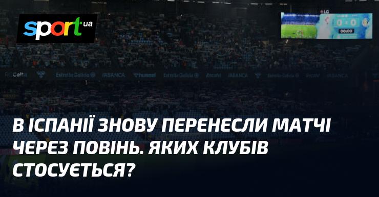 В Іспанії знову відклали проведення матчів через повені. Які саме клуби підпадають під це рішення?