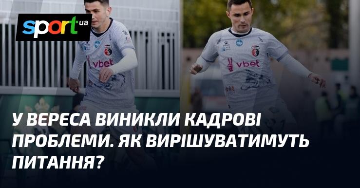 У Вереса з’явилися труднощі з кадрами. Яким чином планують розв’язати цю ситуацію?